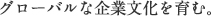 グローバルな企業文化を育む。